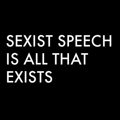 A square, black graphic with 'SEXIST SPEECH IS ALL THAT EXISTS' in white, sanserif font.